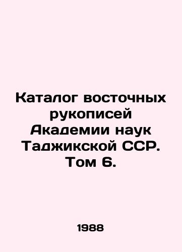 Katalog vostochnykh rukopisey Akademii nauk Tadzhikskoy SSR. Tom 6./Catalogue of Oriental Manuscripts of the Academy of Sciences of the Tajik SSR. Volume 6. In Russian - landofmagazines.com