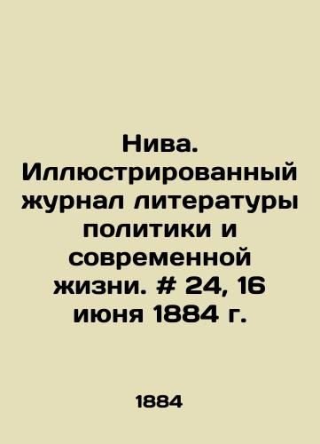 Niva. Illyustrirovannyy zhurnal literatury politiki i sovremennoy zhizni. # 24, 16 iyunya 1884 g./Niva. Illustrated Journal of Literature of Politics and Modern Life. # 24, June 16, 1884. In Russian - landofmagazines.com