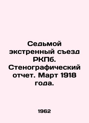 Sedmoy ekstrennyy sezd RKPb. Stenograficheskiy otchet. Mart 1918 goda./Seventh Extraordinary Congress of the RKPb. Verbatim Report. March 1918. In Russian - landofmagazines.com
