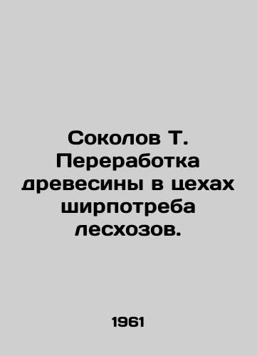 Sokolov T. Pererabotka drevesiny v tsekhakh shirpotreba leskhozov./Sokolov T. Wood processing in wood consumption workshops of forestry farms. In Russian - landofmagazines.com