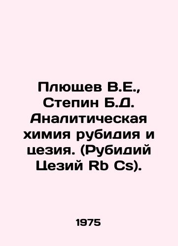 Plyushchev V.E.,  Stepin B.D. Analiticheskaya khimiya rubidiya i tseziya. (Rubidiy Tseziy Rb Cs)./Plushchev V.E.,  Stepin B.D. Analytical chemistry of rubidium and caesium. (Rubidium Caesium Rb Cs). In Russian - landofmagazines.com