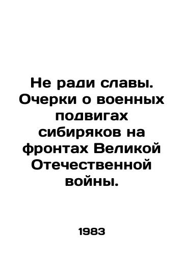 Ne radi slavy. Ocherki o voennykh podvigakh sibiryakov na frontakh Velikoy Otechestvennoy voyny./Not for glory. Essays on the military exploits of Siberians on the fronts of the Great Patriotic War. In Russian - landofmagazines.com