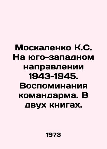 Moskalenko K.S. Na yugo-zapadnom napravlenii 1943-1945. Vospominaniya komandarma. V dvukh knigakh. /Moskalenko K.S. In the southwest direction of 1943-1945. Memories of the commander. In two books. - landofmagazines.com
