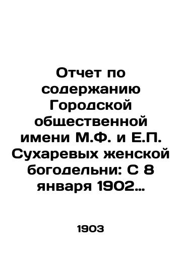 Otchet po soderzhaniyu Gorodskoy obshchestvennoy imeni M.F. i E.P. Sukharevykh zhenskoy bogodelni: S 8 yanvarya 1902 (den otkrytiya bogadelni) po 1-e yanvarya 1903.-Nizhniy Novgorod: Tip. N.I. Volkov i Ko., 1903.-19 s.: tabl.; 25,8x16,8 sm./Report on the content of the Municipal Public Named after M.F. and E.P. Sukharevs of the Womens Divineyard: From January 8, 1902 (day of opening of the divineyard) to January 1, 1903.-Nizhny Novgorod: Type N.I. Volkov and Co., 1903.-19 p.: Table; 25.8x16.8 sm. - landofmagazines.com