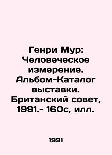 Genri Mur: Chelovecheskoe izmerenie. Albom-Katalog vystavki. Britanskiy sovet, 1991.- 160s, S.Pb./Henry Moore: The Human Dimension. Exhibition Catalogue Album. British Council, 1991- 160c, Illustration. - landofmagazines.com