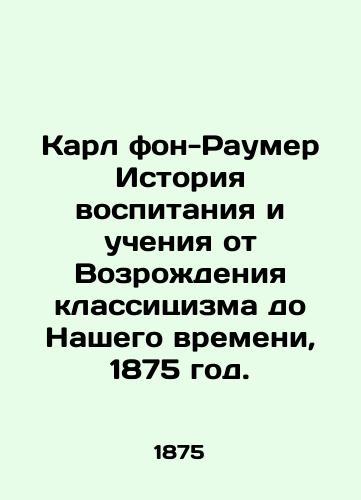 Karl fon-Raumer Istoriya vospitaniya i ucheniya ot Vozrozhdeniya klassitsizma do Nashego vremeni, 1875 god./Karl von Raumer History of Education and Teaching from the Renaissance of Classicism to Our Time, 1875. - landofmagazines.com