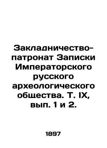 Zakladnichestvo-patronat Zapiski Imperatorskogo russkogo arkheologicheskogo obshchestva. T. IX, vyp. 1 i 2. /Patronage of the Memorandum of the Imperial Russian Archaeological Society, Vol. IX, Nos. 1 and 2. - landofmagazines.com