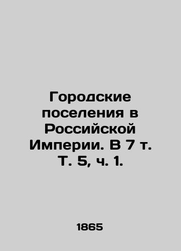 Gorodskie poseleniya v Rossiyskoy Imperii. V 7 t. T. 5, ch. 1. /Urban Settlements in the Russian Empire. In 7 Vol. 5, Part 1. - landofmagazines.com