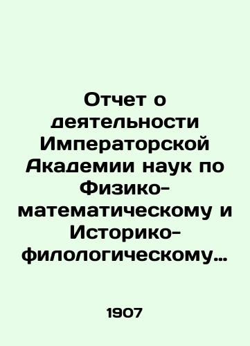 Otchet o deyatelnosti Imperatorskoy Akademii nauk po Fiziko-matematicheskomu i Istoriko-filologicheskomu otdeleniyam za 1907 god. Sost. nepremennym sekretarem akad. S.F. Oldenburgom i chit. v publich. zasedanii 29 dek. 1907 g./Report on the activities of the Imperial Academy of Sciences in the Physical-Mathematical and Historical-Philological Divisions for the year 1907. - landofmagazines.com