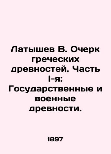 Latyshev V. Ocherk grecheskikh drevnostey. Chast I-ya: Gosudarstvennye i voennye drevnosti./Latyshev V. Essay on Greek Antiquities. Part I: State and Military Antiquities. - landofmagazines.com
