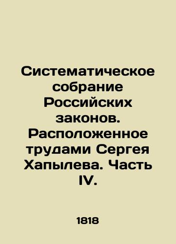 Sistematicheskoe sobranie Rossiyskikh zakonov. Raspolozhennoe trudami Sergeya Khapyleva. Chast IV./Systematic collection of Russian laws. Arranged by Sergei Khapylev. Part IV. - landofmagazines.com