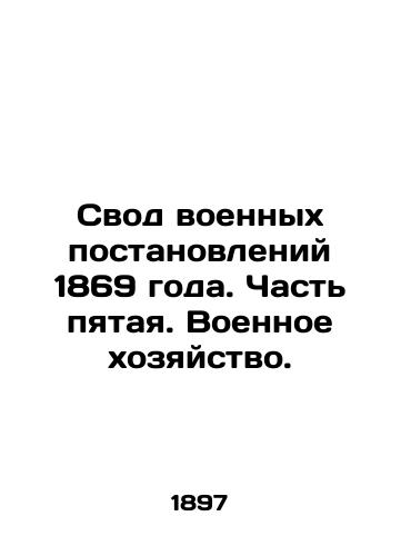 Svod voennykh postanovleniy 1869 goda. Chast pyataya. Voennoe khozyaystvo./The Code of Military Regulations of 1869. Part Five. Military Economy. - landofmagazines.com