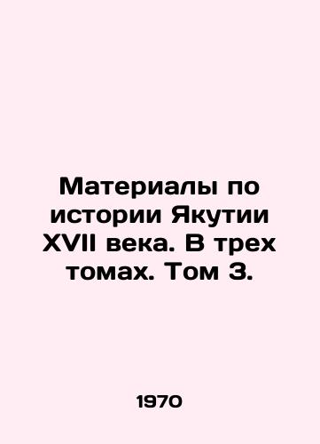 Materialy po istorii Yakutii XVII veka. V trekh tomakh. Tom 3./Materials on the history of Yakutia of the 17th century. In three volumes. Volume 3. - landofmagazines.com