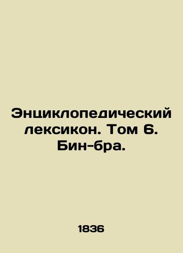 Entsiklopedicheskiy leksikon. Tom 6. Bin-bra./The Encyclopedic Lexicon. Volume 6. Bin Bra. - landofmagazines.com