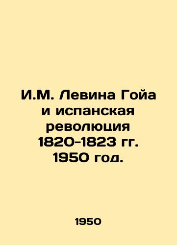 I.M. Levina Goya i ispanskaya revolyutsiya 1820-1823 gg. 1950 god./I.M. Levin Goya and the Spanish Revolution 1820-1823 1950. - landofmagazines.com