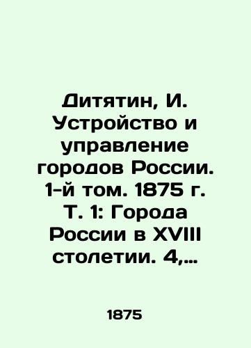 Dityatin, I. Ustroystvo i upravlenie gorodov Rossii. 1-y tom. 1875 g. T. 1: Goroda Rossii v XVIII stoletii. 4, 508, IV s./Dityatin, I. Structure and Management of Russian Cities. Volume 1, 1875, Vol. 1: Cities of Russia in the XVIII Century. 4, 508, IV p. - landofmagazines.com