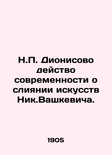 N.P. Dionisovo deystvo sovremennosti o sliyanii iskusstv Nik.Vashkevicha./N.P. Dionysian action of modernity about merging the arts of Nik.Vaszkiewicz. - landofmagazines.com
