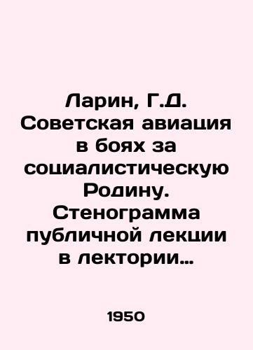 Larin, G.D. Sovetskaya aviatsiya v boyakh za sotsialisticheskuyu Rodinu. Stenogramma publichnoy lektsii v lektorii Vsesoyuznogo dobrovolnogo obshchestva sodeystviya aviatsii v Moskve. /Larin, G.D. Soviet aviation in the battles for the socialist homeland. Transcript of a public lecture at the lecture hall of the All-Union Voluntary Society for the Assistance of Aviation in Moscow. - landofmagazines.com