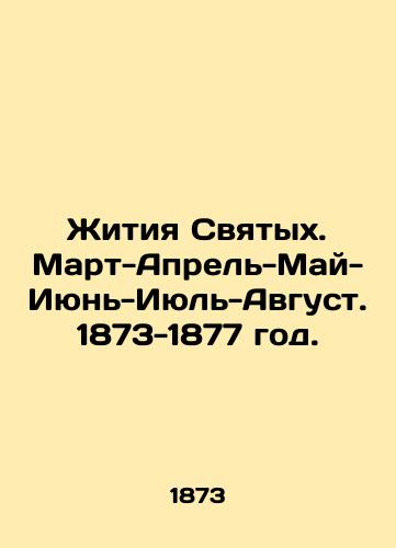 Zhitiya Svyatykh. Mart-Aprel-May-Iyun-Iyul-Avgust. 1873-1877 god./Lives of Saints. March-April-May-June-July-August. 1873-1877. - landofmagazines.com