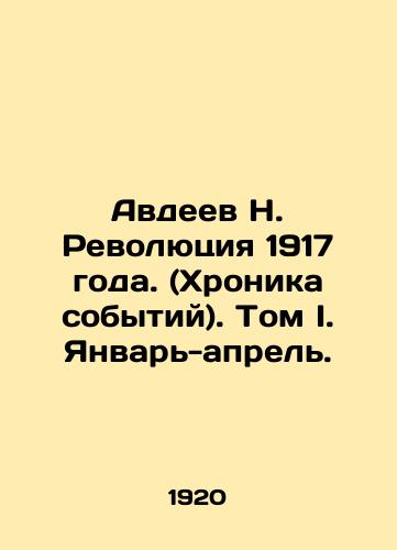 Avdeev N. Revolyutsiya 1917 goda. (Khronika sobytiy). Tom I. Yanvar-aprel./Avdeev N. Revolution of 1917. (Chronicle of events). Volume I. January-April. - landofmagazines.com