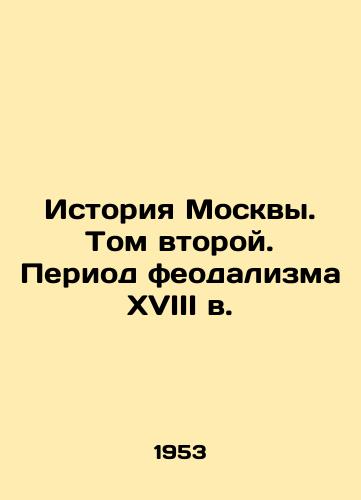 Istoriya Moskvy. Tom vtoroy. Period feodalizma XVIII v./History of Moscow. Volume Two. The Period of Feudalism in the 18th Century - landofmagazines.com