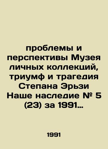 problemy i perspektivy Muzeya lichnykh kollektsiy, triumf i tragediya Stepana Erzi Nashe nasledie # 5 (23) za 1991 god /The problems and prospects of the Museum of Personal Collections, the triumph and tragedy of Stepan Erzi Our Legacy # 5 (23) for 1991 - landofmagazines.com