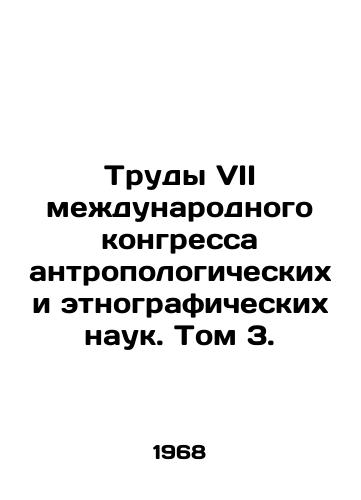 Trudy VII mezhdunarodnogo kongressa antropologicheskikh i etnograficheskikh nauk. Tom 3./Proceedings of the VII International Congress of Anthropological and Ethnographic Sciences. Volume 3. - landofmagazines.com