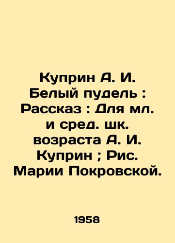Kuprin A. I. Belyy pudel: Rasskaz: Dlya ml. i sred. shk. vozrasta A. I. Kuprin; Ris. Marii Pokrovskoy./Kuprin A. I. White poodle: Story: For junior and middle school age A. I. Kuprin; Picture by Maria Pokrovskaya. - landofmagazines.com