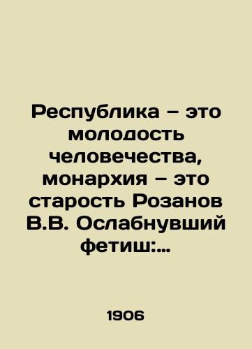 Respublika — eto molodost chelovechestva, monarkhiya — eto starost Rozanov V.V. Oslabnuvshiy fetish: (Psikhologicheskie osnovy russkoy revolyutsii)./The Republic is the youth of mankind, the monarchy is the old Rozanov V.V. The weakened fetish: (The psychological foundations of the Russian Revolution). - landofmagazines.com
