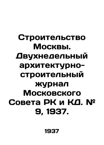 Stroitelstvo Moskvy. Dvukhnedelnyy arkhitekturno-stroitelnyy zhurnal Moskovskogo Soveta RK i KD. # 9, 1937. /Construction of Moscow. Two-week architectural and construction journal of the Moscow Council of the Republic of Kazakhstan and CA. # 9, 1937. - landofmagazines.com