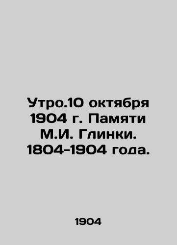 Utro.10 oktyabrya 1904 g. Pamyati M.I. Glinki. 1804-1904 goda./The morning of October 10, 1904 in memory of M.I. Glinka. 1804-1904. - landofmagazines.com