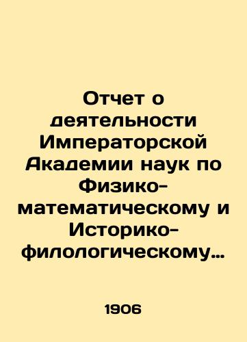 Otchet o deyatelnosti Imperatorskoy Akademii nauk po Fiziko-matematicheskomu i Istoriko-filologicheskomu otdeleniyam za 1906 god. Sost. nepremennym sekretarem akad. S.F. Oldenburgom i chit. v publich. zasedanii 29 dek. 1906 g./Report on the activities of the Imperial Academy of Sciences in the Physical-Mathematical and Historical-Philological Divisions for the year 1906. - landofmagazines.com