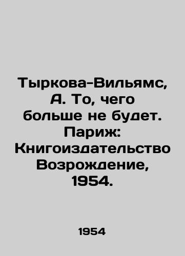 Tyrkova-Vilyams, A. To, chego bolshe ne budet. Parizh: Knigoizdatelstvo Vozrozhdenie, 1954./Tyrkova-Williams, A. What will no longer happen. Paris: Revival Book Publishing, 1954. - landofmagazines.com