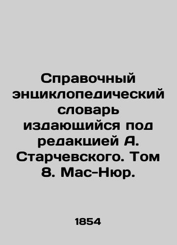 Spravochnyy entsiklopedicheskiy slovar izdayushchiysya pod redaktsiey A. Starchevskogo. Tom 8. Mas-Nyur./Reference Encyclopedic Dictionary, edited by A. Starcevsky. Volume 8. Mas-Nur. - landofmagazines.com