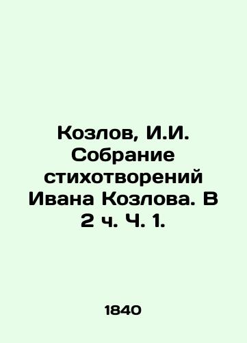 Kozlov, I.I. Sobranie stikhotvoreniy Ivana Kozlova. V 2 ch. Ch. 1. /Kozlov, I.I. A collection of poems by Ivan Kozlov. In Part 1, Part 2. - landofmagazines.com