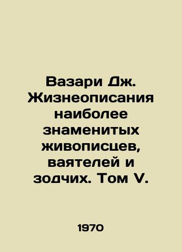 Vazari Dzh. Zhizneopisaniya naibolee znamenitykh zhivopistsev, vayateley i zodchikh. Tom V./Vasari J. Lives of the most famous painters, sculptors, and architects. Volume V. - landofmagazines.com