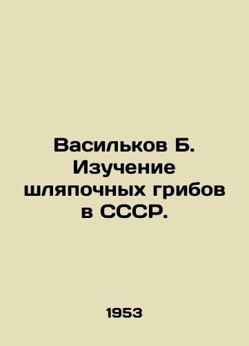 Vasilkov B. Izuchenie shlyapochnykh gribov v SSSR./Vasilkov B. Studying hat mushrooms in the USSR. In Russian - landofmagazines.com