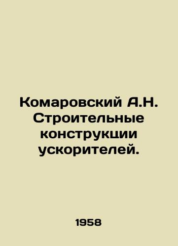 Komarovskiy A.N. Stroitelnye konstruktsii uskoriteley./Komarovsky A.N. Accelerator construction. In Russian - landofmagazines.com