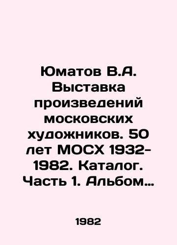 Yumatov V.A. Vystavka proizvedeniy moskovskikh khudozhnikov. 50 let MOSKh 1932- 1982. Katalog. Chast 1. Albom illyustratsiy/Yumatov V.A. Exhibition of works by Moscow artists. 50 years of Moscow Economy 1932-1982. Catalogue. Part 1. Album of illustrations In Russian - landofmagazines.com