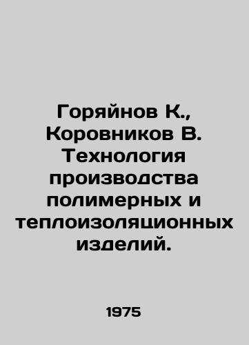Goryaynov K.,  Korovnikov V. Tekhnologiya proizvodstva polimernykh i teploizolyatsionnykh izdeliy./Goryinov K.,  Korovnikov V. Technology of production of polymer and thermal insulation products. In Russian - landofmagazines.com