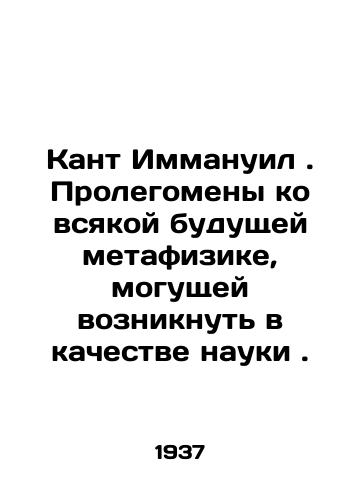 Kant Immanuil. Prolegomeny ko vsyakoy budushchey metafizike, mogushchey vozniknut v kachestve nauki./Kant Immanuel. Prolegomenes to all future metaphysics that may arise as science. In Russian - landofmagazines.com