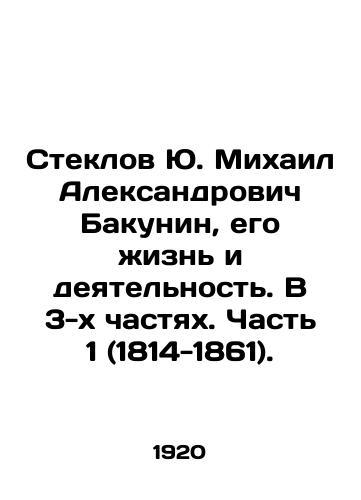 Steklov Yu. Mikhail Aleksandrovich Bakunin, ego zhizn i deyatelnost. V 3-kh chastyakh. Chast 1 (1814-1861)./Steklov Yu. Mikhail Alexandrovich Bakunin, his life and activities. In 3 parts. Part 1 (1814-1861). In Russian - landofmagazines.com