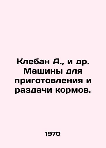 Kleban A., i dr. Mashiny dlya prigotovleniya i razdachi kormov./Kleban A. et al. Machines for the preparation and distribution of fodder. In Russian - landofmagazines.com