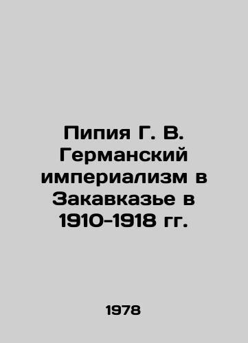 Pipiya G. V. Germanskiy imperializm v Zakavkaze v 1910-1918 gg./Pipia G. V. German Imperialism in Transcaucasia in 1910-1918 In Russian - landofmagazines.com