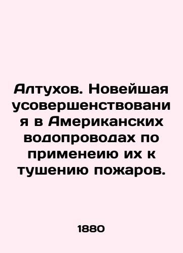 Altukhov. Noveyshaya usovershenstvovaniya v Amerikanskikh vodoprovodakh po primeneiyu ikh k tusheniyu pozharov./Altukhov. The latest improvement in American water pipelines to apply them to fire suppression. In Russian - landofmagazines.com