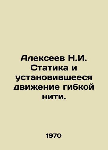 Alekseev N.I. Statika i ustanovivsheesya dvizhenie gibkoy niti./Alexeev N.I. Statics and the Fixed Motion of a Flexible Thread. In Russian - landofmagazines.com