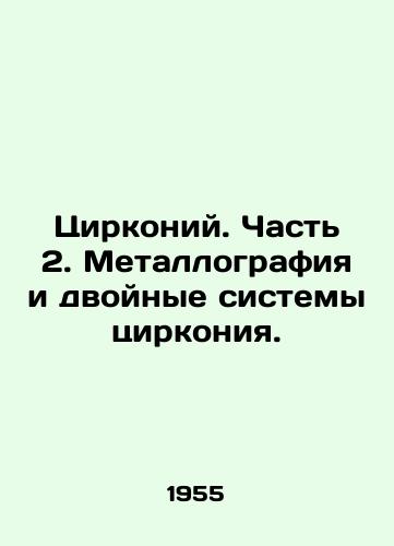 Tsirkoniy. Chast 2. Metallografiya i dvoynye sistemy tsirkoniya./Zirconium. Part 2. Metallography and dual zirconium systems. In Russian - landofmagazines.com