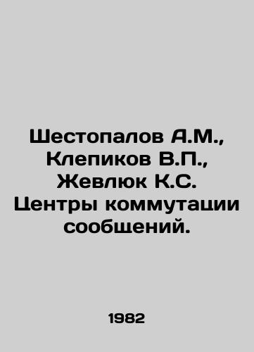 Shestopalov A.M.,  Klepikov V.,  Zhevlyuk K.S. Tsentry kommutatsii soobshcheniy./Shestopalov A.M.,  Klepikov V.,  Zhevlyuk K.S. Message switching centers. In Russian - landofmagazines.com