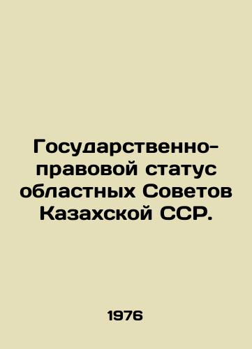 Gosudarstvenno-pravovoy status oblastnykh Sovetov Kazakhskoy SSR./State and legal status of regional councils of the Kazakh SSR. In Russian - landofmagazines.com