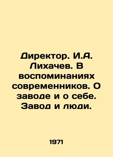 Direktor. I.A. Likhachev. V vospominaniyakh sovremennikov. O zavode i o sebe. Zavod i lyudi./Director. I.A. Likhachev. In the memories of contemporaries. About the plant and about himself. The plant and people. In Russian - landofmagazines.com